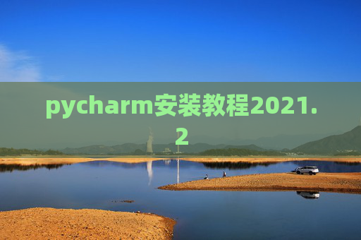 pycharm安装教程2021.2 pycharm安装教程2021.2