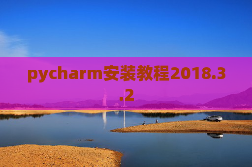 pycharm安装教程2018.3.2 pycharm安装教程2018.3.2